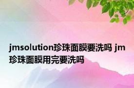 jmsolution珍珠面膜要洗吗 jm珍珠面膜用完要洗吗 