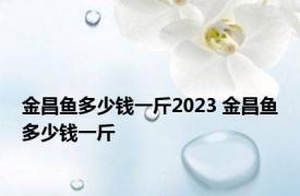 金昌鱼多少钱一斤2023 金昌鱼多少钱一斤 