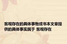 客观存在的具体事物或书本文章提供的具体事实属于 客观存在 