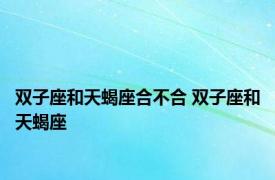 双子座和天蝎座合不合 双子座和天蝎座 