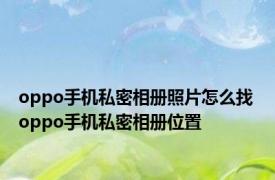 oppo手机私密相册照片怎么找 oppo手机私密相册位置 