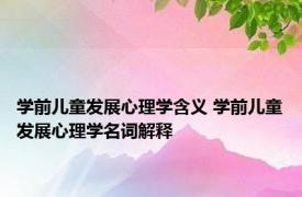 学前儿童发展心理学含义 学前儿童发展心理学名词解释 