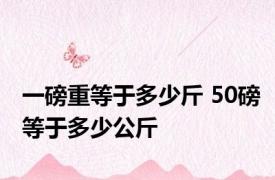 一磅重等于多少斤 50磅等于多少公斤