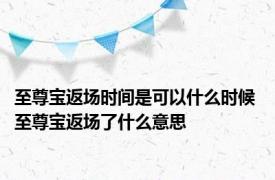 至尊宝返场时间是可以什么时候 至尊宝返场了什么意思