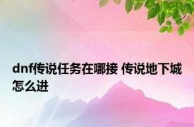 dnf传说任务在哪接 传说地下城怎么进 