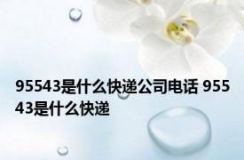 95543是什么快递公司电话 95543是什么快递 