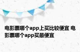 电影票哪个app上买比较便宜 电影票哪个app买最便宜 