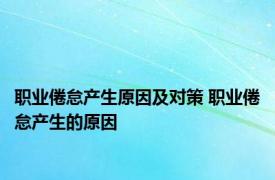 职业倦怠产生原因及对策 职业倦怠产生的原因