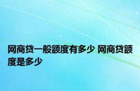 网商贷一般额度有多少 网商贷额度是多少