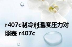 r407c制冷剂温度压力对照表 r407c 