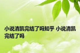 小说清凯完结了吗知乎 小说清凯完结了吗