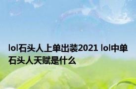 lol石头人上单出装2021 lol中单石头人天赋是什么