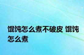 馄饨怎么煮不破皮 馄饨怎么煮 