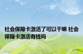 社会保障卡激活了可以干嘛 社会保障卡激活有钱吗 