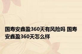 国寿安鑫盈360天有风险吗 国寿安鑫盈360天怎么样 