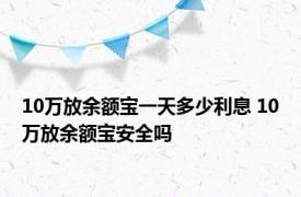 10万放余额宝一天多少利息 10万放余额宝安全吗