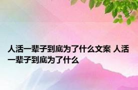 人活一辈子到底为了什么文案 人活一辈子到底为了什么 