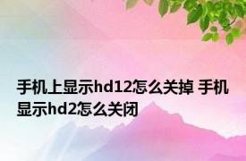 手机上显示hd12怎么关掉 手机显示hd2怎么关闭 