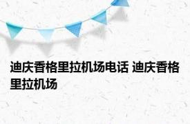 迪庆香格里拉机场电话 迪庆香格里拉机场 