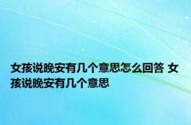 女孩说晚安有几个意思怎么回答 女孩说晚安有几个意思 