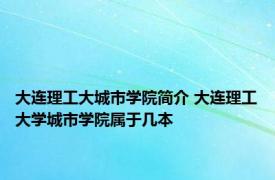 大连理工大城市学院简介 大连理工大学城市学院属于几本