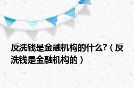 反洗钱是金融机构的什么?（反洗钱是金融机构的）