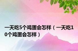 一天吃5个鸡蛋会怎样（一天吃10个鸡蛋会怎样）