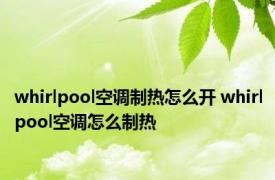 whirlpool空调制热怎么开 whirlpool空调怎么制热