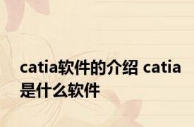 catia软件的介绍 catia是什么软件