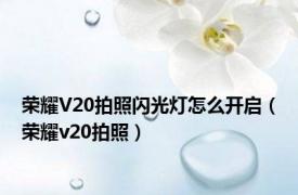 荣耀V20拍照闪光灯怎么开启（荣耀v20拍照）