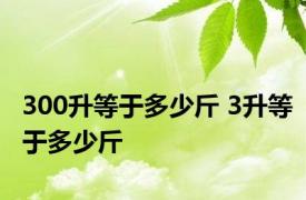 300升等于多少斤 3升等于多少斤 