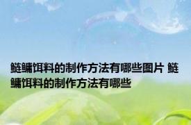 鲢鳙饵料的制作方法有哪些图片 鲢鳙饵料的制作方法有哪些