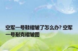 空军一号鞋褶皱了怎么办? 空军一号耐克褶皱图 