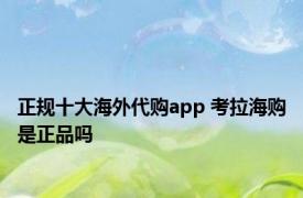 正规十大海外代购app 考拉海购是正品吗 