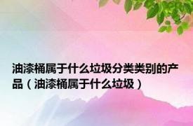 油漆桶属于什么垃圾分类类别的产品（油漆桶属于什么垃圾）