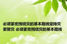 必须紧密围绕党的基本路线坚持党要管党 必须紧密围绕党的基本路线 