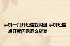 手机一打开短信就闪退 手机短信一点开就闪退怎么灰复