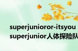 superjunioror-itsyou superjunior人体探险队 