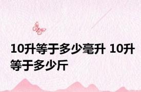 10升等于多少毫升 10升等于多少斤