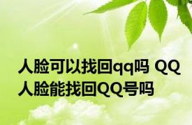 人脸可以找回qq吗 QQ人脸能找回QQ号吗