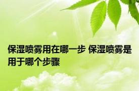 保湿喷雾用在哪一步 保湿喷雾是用于哪个步骤