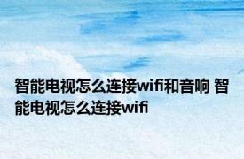 智能电视怎么连接wifi和音响 智能电视怎么连接wifi