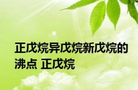 正戊烷异戊烷新戊烷的沸点 正戊烷 