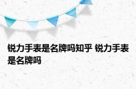 锐力手表是名牌吗知乎 锐力手表是名牌吗 