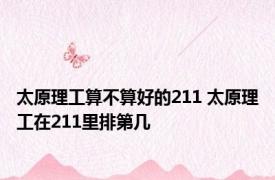 太原理工算不算好的211 太原理工在211里排第几 