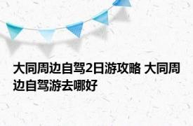 大同周边自驾2日游攻略 大同周边自驾游去哪好