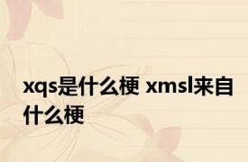 xqs是什么梗 xmsl来自什么梗