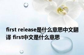 first release是什么意思中文翻译 first中文是什么意思