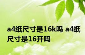 a4纸尺寸是16k吗 a4纸尺寸是16开吗 