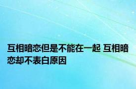 互相暗恋但是不能在一起 互相暗恋却不表白原因 